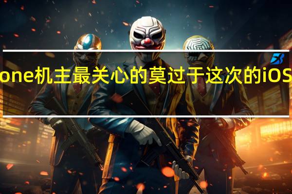 相信广大的iPhone机主最关心的莫过于这次的iOS 17升级了哪些新东西