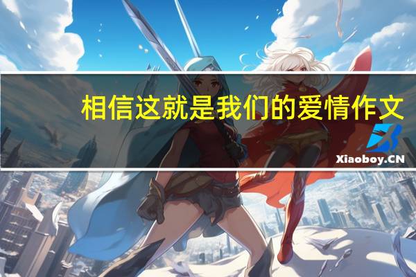 相信这就是我们的爱情作文（相信这就是我们的爱情）