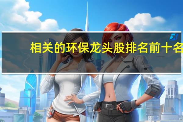 相关的环保龙头股排名前十名