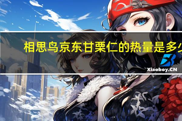 相思鸟 京东甘栗仁的热量是多少
