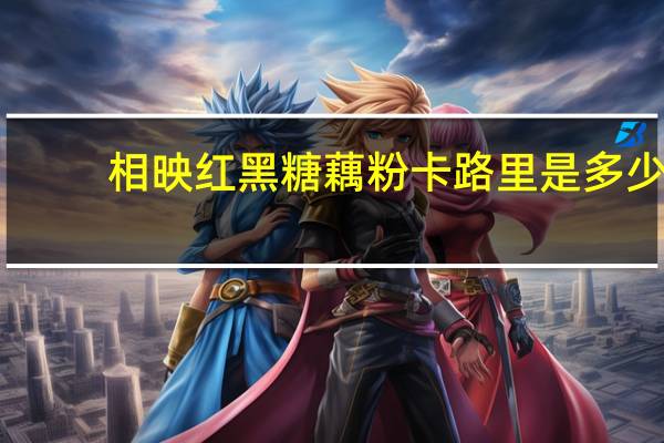 相映红 黑糖藕粉卡路里是多少