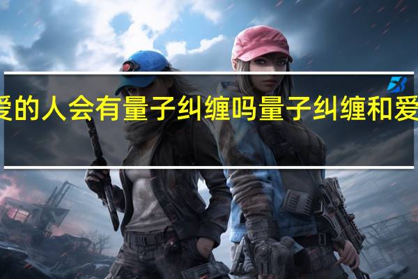 相爱的人会有量子纠缠吗 量子纠缠和爱情的关系