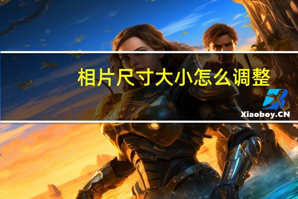 相片尺寸大小怎么调整（相片尺寸大小对照表）