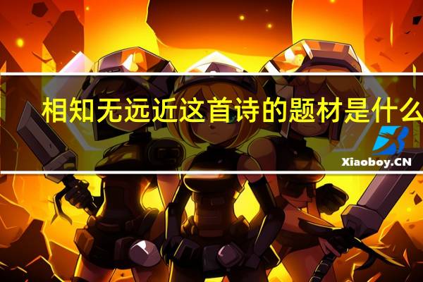 相知无远近这首诗的题材是什么诗（相知无远近的是一首什么题材的诗）