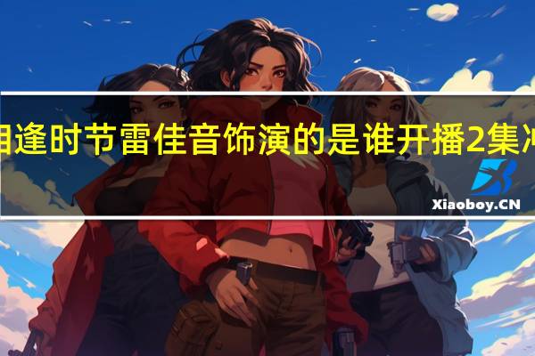 相逢时节雷佳音饰演的是谁 开播2集冲上第4