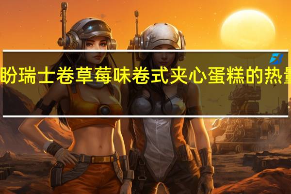 盼盼 瑞士卷草莓味卷式夹心蛋糕的热量是多少