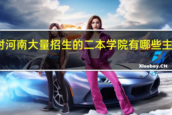 省二本对河南大量招生的二本学院有哪些 主要是对理科生