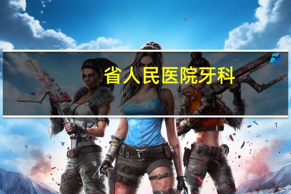 省人民医院牙科？山西医科大口腔医院好还是省人民医院口腔科好