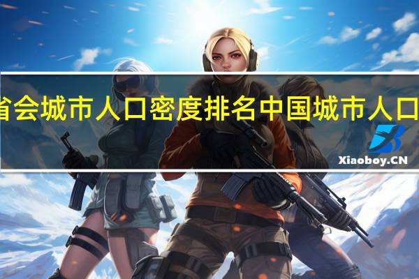 省会城市人口密度排名 中国城市人口密度榜