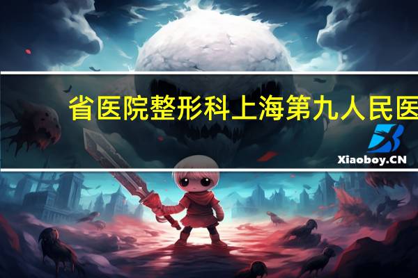 省医院整形科 上海第九人民医院整形外科哪个医生做双眼皮修复最好