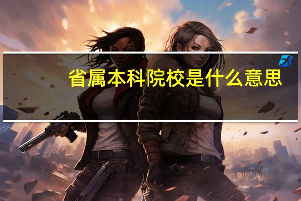 省属本科院校是什么意思，毕业出省找工作承认学历吗