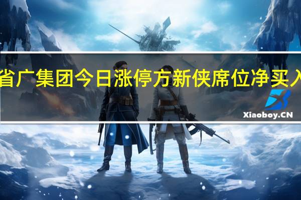 省广集团今日涨停 方新侠席位净买入8435.03万元