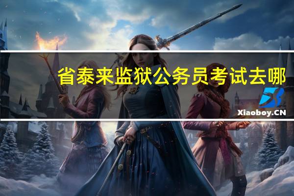 省泰来监狱公务员考试去哪（省泰来监狱）