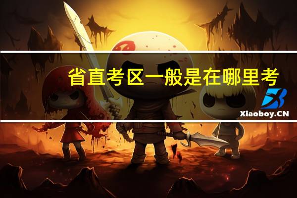 省直考区一般是在哪里考