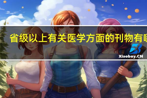 省级以上有关医学方面的刊物有哪些