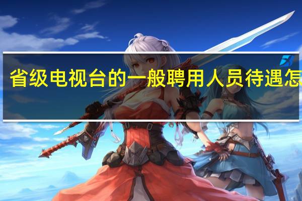 省级电视台的一般聘用人员待遇怎么样