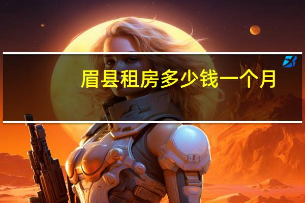 眉县租房多少钱一个月（眉县租房）