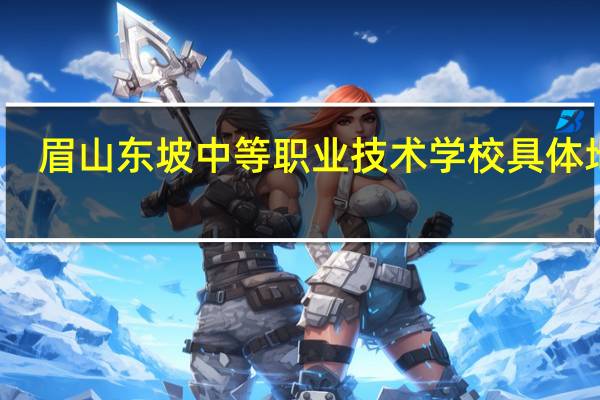 眉山东坡中等职业技术学校具体地址