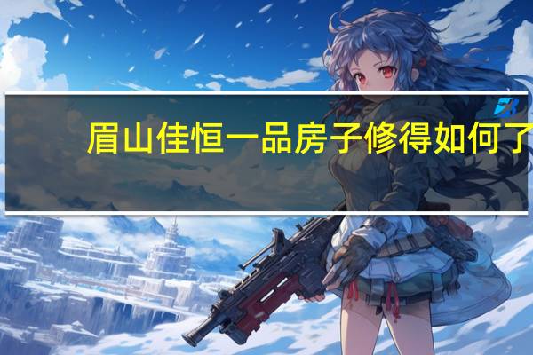 眉山佳恒一品房子修得如何了