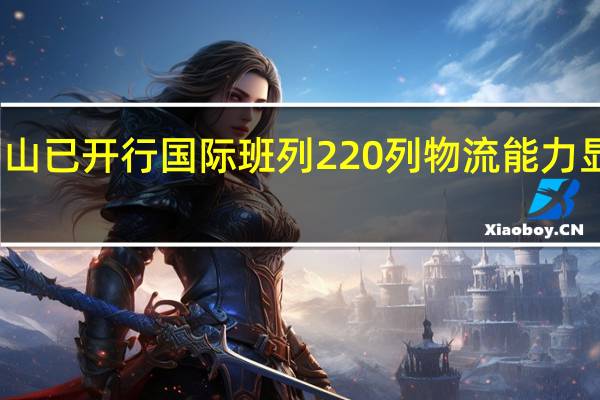 眉山已开行国际班列220列 物流能力显著提升