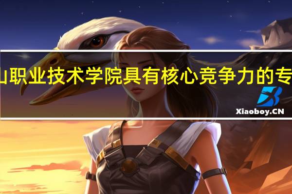 眉山职业技术学院具有核心竞争力的专业有哪些