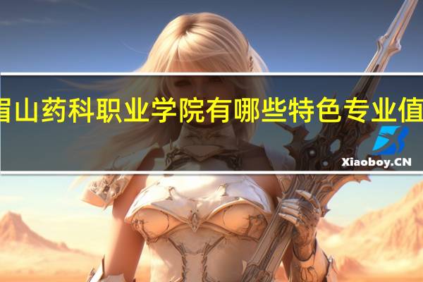 眉山药科职业学院有哪些特色专业值得推荐
