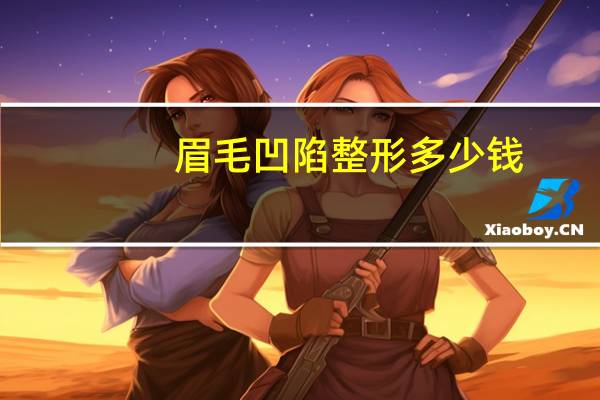 眉毛凹陷 整形多少钱？眉毛中间凹陷要怎么修复