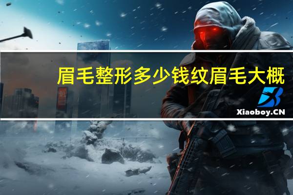 眉毛 整形多少钱 纹眉毛大概多少钱