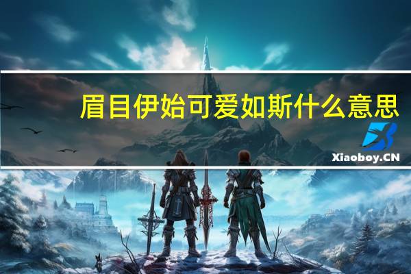 眉目伊始可爱如斯什么意思