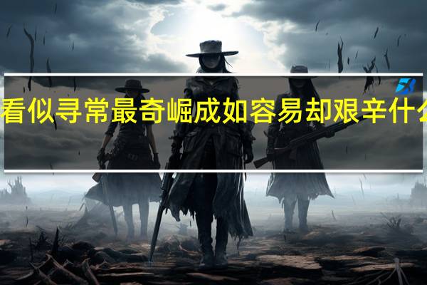 看似寻常最奇崛成如容易却艰辛什么意思（看似寻常最奇崛 成如容易却艰辛 是什么意思）