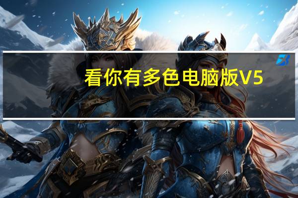 看你有多色电脑版 V5.0.9 PC版(看你有多色电脑版 V5.0.9 PC版功能简介)