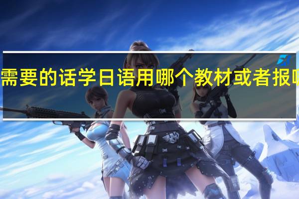 看动漫日剧需要的话学日语用哪个教材或者报哪个网校比较好呢