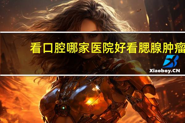 看口腔哪家医院好 看腮腺肿瘤到北京协和还是北大口腔医院,大家怎么看