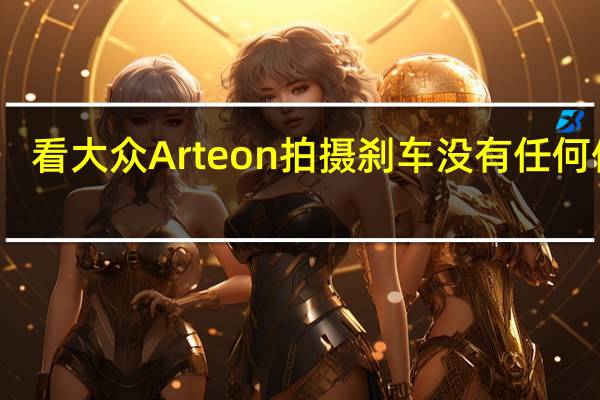 看大众Arteon拍摄刹车没有任何伪装