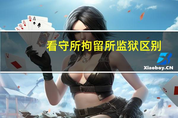 看守所拘留所监狱区别（拘留所和看守所的区别）
