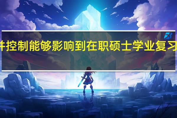 看清并控制能够影响到在职硕士学业复习效率的因素
