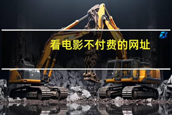 看电影不付费的网址（看电影不用付费的网站）