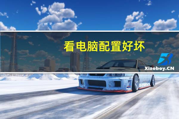 看电脑配置好坏（看电脑配置怎么看）