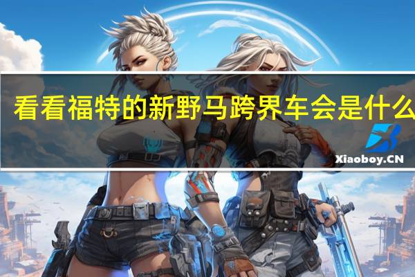 看看福特的新野马跨界车会是什么样子