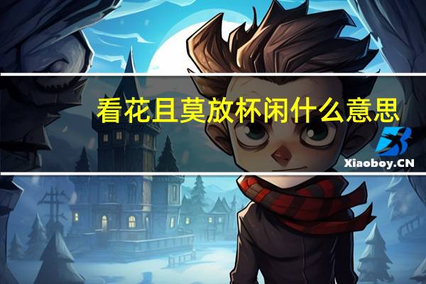 看花且莫放杯闲什么意思