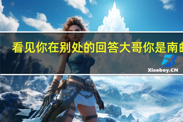 看见你在别处的回答 大哥你是南邮的