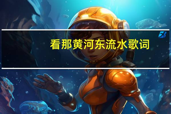 看那黄河东流水 歌词