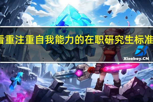 看重注重自我能力的在职研究生标准是什么