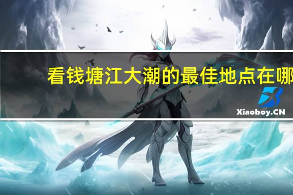 看钱塘江大潮的最佳地点在哪