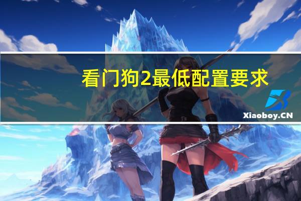 看门狗2最低配置要求（看门狗2 推荐配置要求说明）