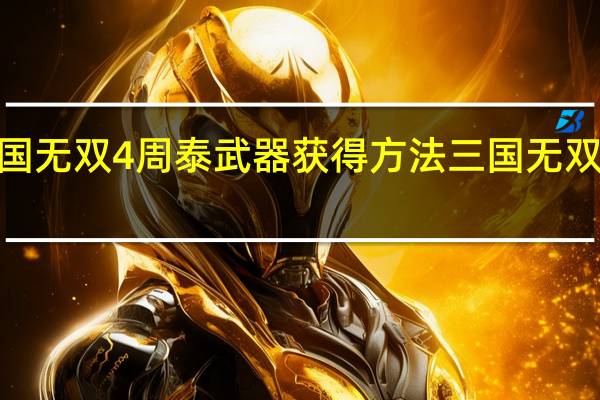 真三国无双4周泰武器获得方法 三国无双4周泰武器