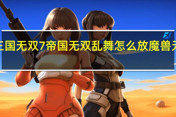 真三国无双7帝国无双乱舞怎么放 魔兽无双乱舞4.27