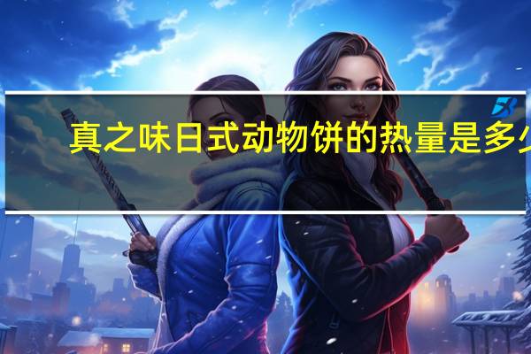 真之味 日式动物饼的热量是多少