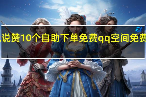 真人说说赞10个自助下单免费 qq空间免费领取20个赞(空间说说真人点赞网站)
