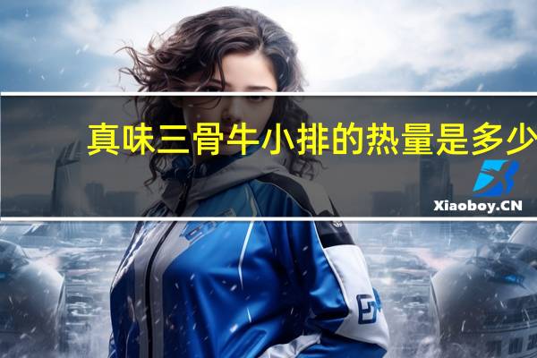 真味 三骨牛小排的热量是多少
